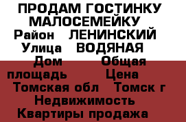 ПРОДАМ ГОСТИНКУ МАЛОСЕМЕЙКУ › Район ­ ЛЕНИНСКИЙ › Улица ­ ВОДЯНАЯ  › Дом ­ 90 › Общая площадь ­ 16 › Цена ­ 800 - Томская обл., Томск г. Недвижимость » Квартиры продажа   